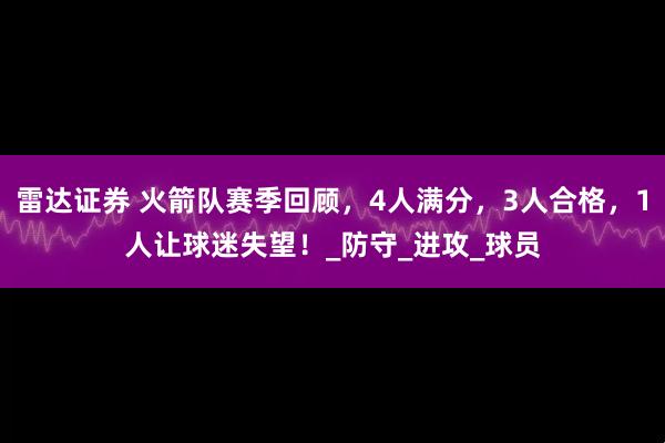 雷达证券 火箭队赛季回顾，4人满分，3人合格，1人让球迷失望！_防守_进攻_球员
