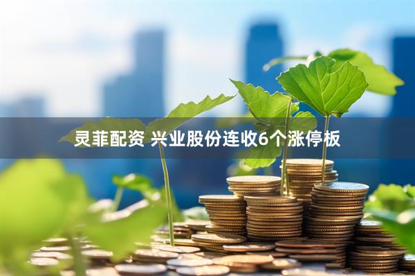 灵菲配资 兴业股份连收6个涨停板