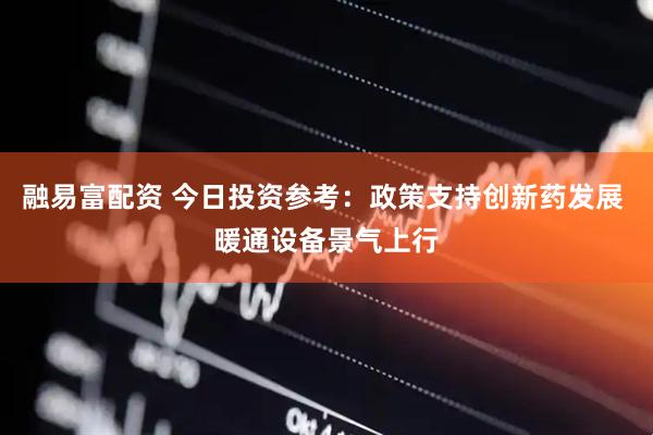 融易富配资 今日投资参考：政策支持创新药发展 暖通设备景气上行