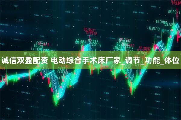 诚信双盈配资 电动综合手术床厂家_调节_功能_体位
