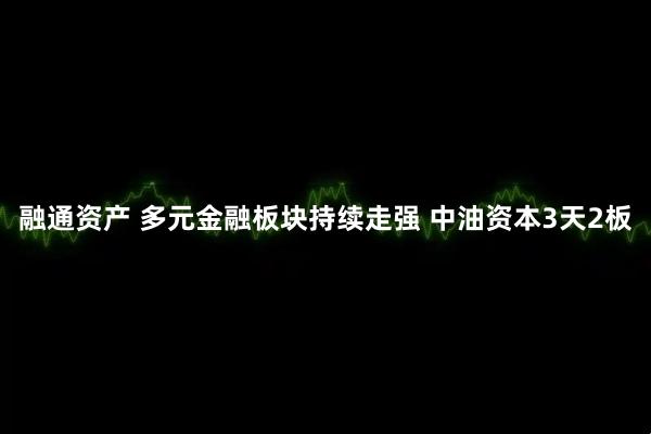 融通资产 多元金融板块持续走强 中油资本3天2板