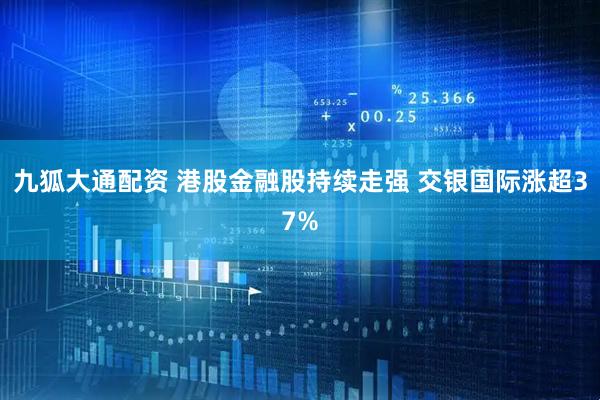 九狐大通配资 港股金融股持续走强 交银国际涨超37%