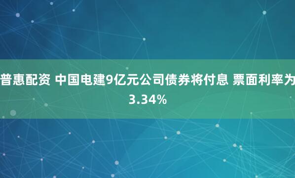 普惠配资 中国电建9亿元公司债券将付息 票面利率为3.34%