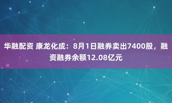 华融配资 康龙化成：8月1日融券卖出7400股，融资融券余额12.08亿元